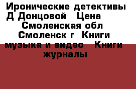 Иронические детективы Д.Донцовой › Цена ­ 50 - Смоленская обл., Смоленск г. Книги, музыка и видео » Книги, журналы   